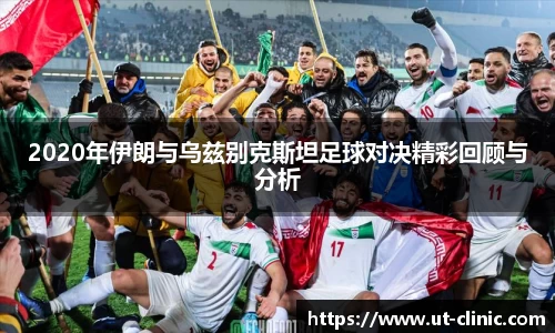 2020年伊朗与乌兹别克斯坦足球对决精彩回顾与分析