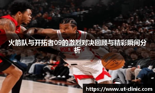 火箭队与开拓者09的激烈对决回顾与精彩瞬间分析
