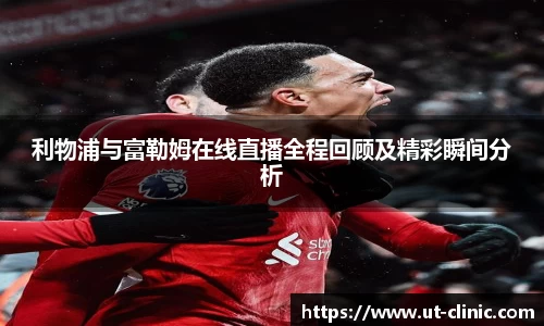 利物浦与富勒姆在线直播全程回顾及精彩瞬间分析